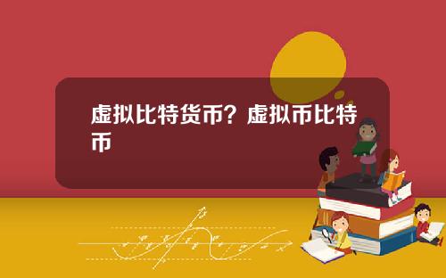 虚拟比特货币？虚拟币比特币