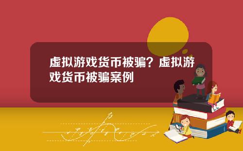 虚拟游戏货币被骗？虚拟游戏货币被骗案例