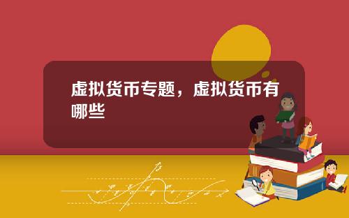 虚拟货币专题，虚拟货币有哪些