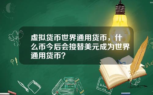 虚拟货币世界通用货币，什么币今后会接替美元成为世界通用货币？