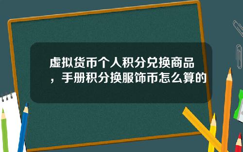 虚拟货币个人积分兑换商品，手册积分换服饰币怎么算的