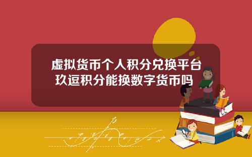 虚拟货币个人积分兑换平台 玖逗积分能换数字货币吗