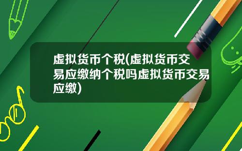 虚拟货币个税(虚拟货币交易应缴纳个税吗虚拟货币交易应缴)