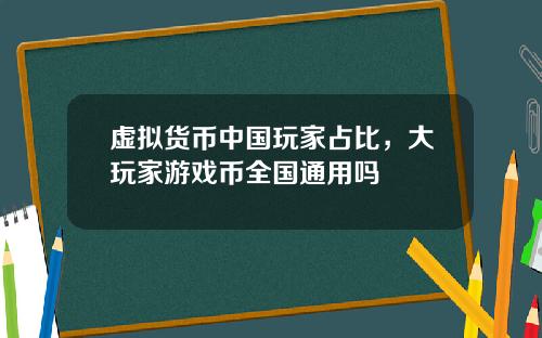 虚拟货币中国玩家占比，大玩家游戏币全国通用吗