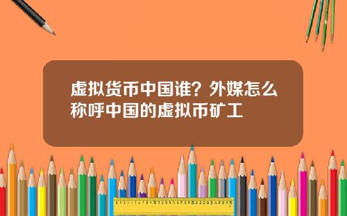虚拟货币中国谁？外媒怎么称呼中国的虚拟币矿工