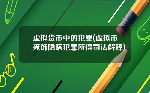 虚拟货币中的犯罪(虚拟币掩饰隐瞒犯罪所得司法解释)