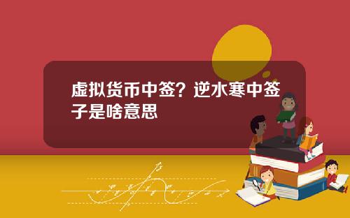 虚拟货币中签？逆水寒中签子是啥意思