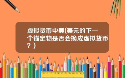 虚拟货币中美(美元的下一个锚定物是否会换成虚拟货币？)
