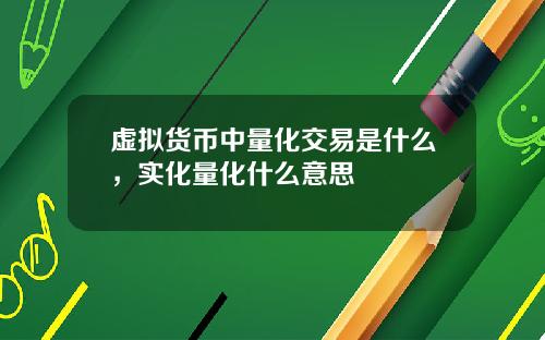 虚拟货币中量化交易是什么，实化量化什么意思