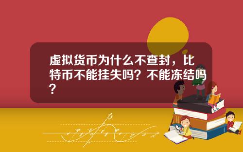 虚拟货币为什么不查封，比特币不能挂失吗？不能冻结吗？