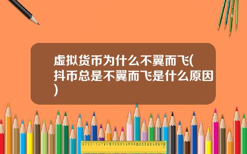 虚拟货币为什么不翼而飞(抖币总是不翼而飞是什么原因)