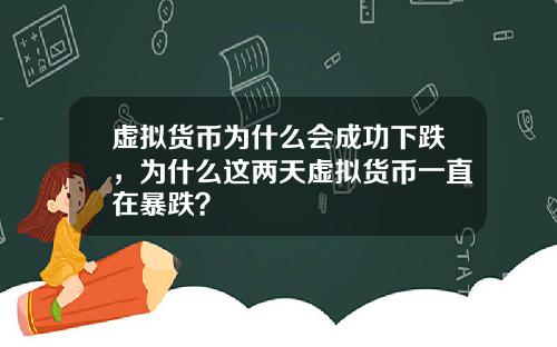 虚拟货币为什么会成功下跌，为什么这两天虚拟货币一直在暴跌？
