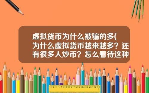虚拟货币为什么被骗的多(为什么虚拟货币越来越多？还有很多人炒币？怎么看待这种现象？)