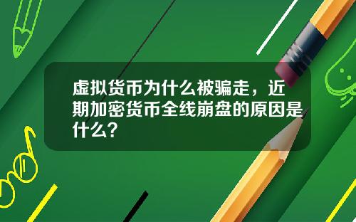 虚拟货币为什么被骗走，近期加密货币全线崩盘的原因是什么？