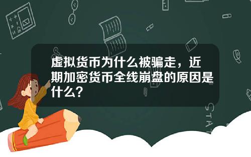 虚拟货币为什么被骗走，近期加密货币全线崩盘的原因是什么？