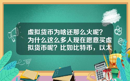 虚拟货币为啥还那么火呢？为什么这么多人现在愿意买虚拟货币呢？比如比特币，以太坊？