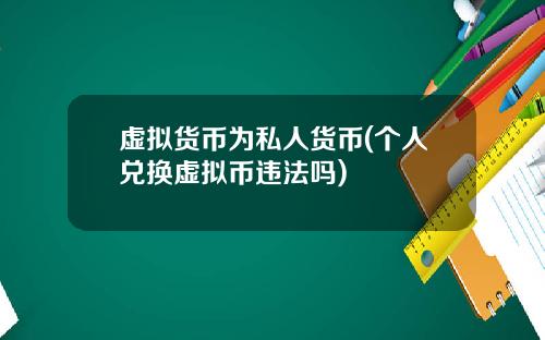 虚拟货币为私人货币(个人兑换虚拟币违法吗)