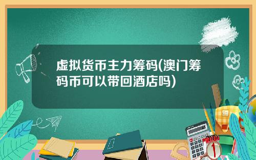 虚拟货币主力筹码(澳门筹码币可以带回酒店吗)