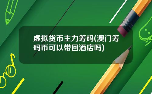 虚拟货币主力筹码(澳门筹码币可以带回酒店吗)