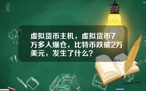 虚拟货币主机，虚拟货币7万多人爆仓，比特币跌破2万美元，发生了什么？