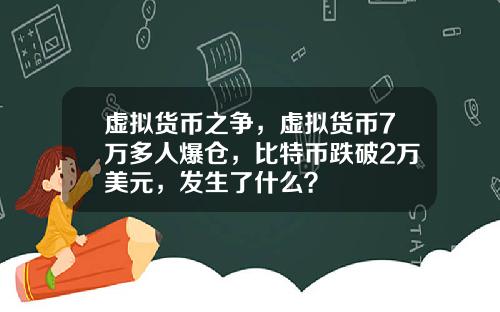 虚拟货币之争，虚拟货币7万多人爆仓，比特币跌破2万美元，发生了什么？