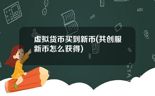 虚拟货币买到新币(共创服新币怎么获得)