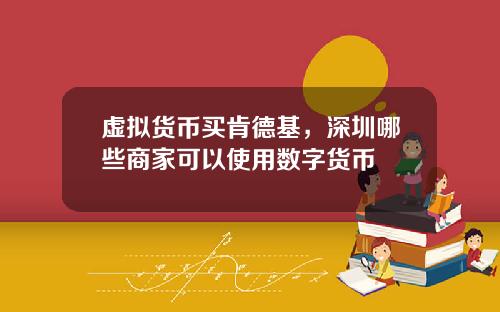 虚拟货币买肯德基，深圳哪些商家可以使用数字货币