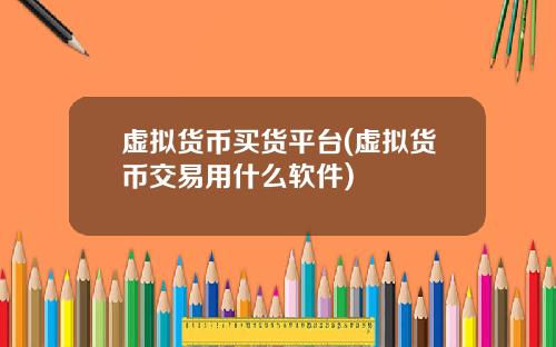 虚拟货币买货平台(虚拟货币交易用什么软件)