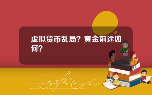 虚拟货币乱局？黄金前途如何？