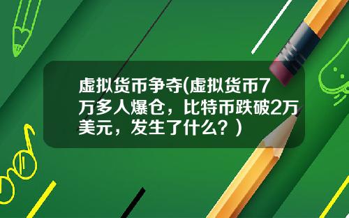 虚拟货币争夺(虚拟货币7万多人爆仓，比特币跌破2万美元，发生了什么？)