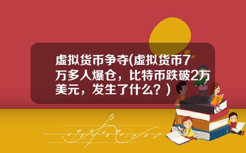 虚拟货币争夺(虚拟货币7万多人爆仓，比特币跌破2万美元，发生了什么？)