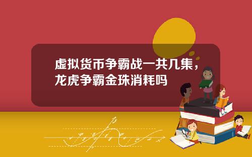 虚拟货币争霸战一共几集，龙虎争霸金珠消耗吗