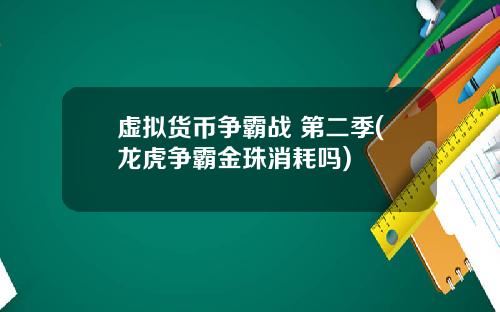 虚拟货币争霸战 第二季(龙虎争霸金珠消耗吗)