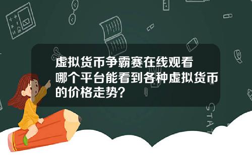 虚拟货币争霸赛在线观看 哪个平台能看到各种虚拟货币的价格走势？