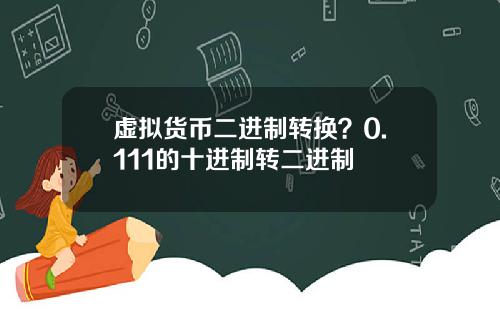 虚拟货币二进制转换？0.111的十进制转二进制