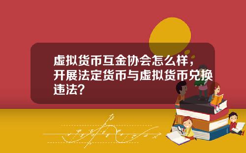虚拟货币互金协会怎么样，开展法定货币与虚拟货币兑换违法？
