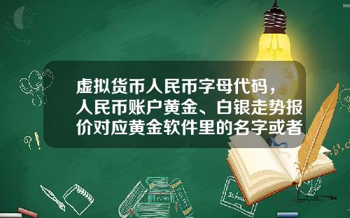 虚拟货币人民币字母代码，人民币账户黄金、白银走势报价对应黄金软件里的名字或者代码