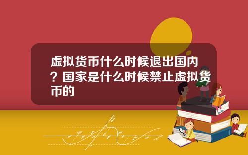 虚拟货币什么时候退出国内？国家是什么时候禁止虚拟货币的