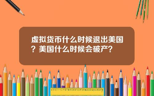 虚拟货币什么时候退出美国？美国什么时候会破产？