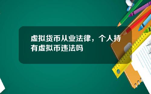 虚拟货币从业法律，个人持有虚拟币违法吗