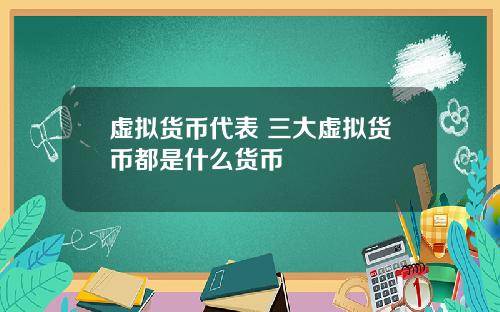 虚拟货币代表 三大虚拟货币都是什么货币