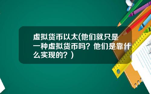 虚拟货币以太(他们就只是一种虚拟货币吗？他们是靠什么实现的？)