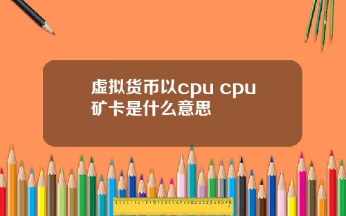 虚拟货币以cpu cpu矿卡是什么意思