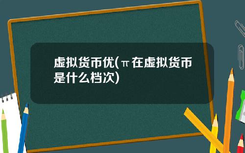虚拟货币优(π在虚拟货币是什么档次)