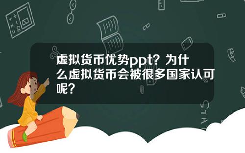 虚拟货币优势ppt？为什么虚拟货币会被很多国家认可呢？