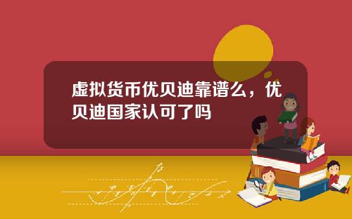 虚拟货币优贝迪靠谱么，优贝迪国家认可了吗
