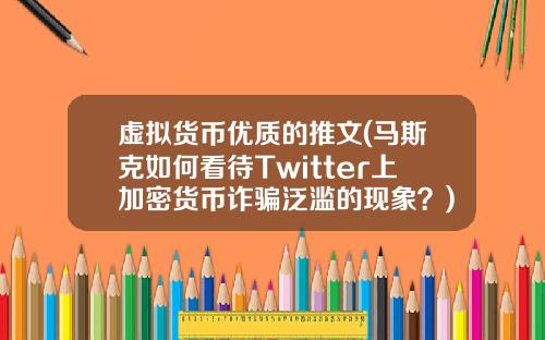 虚拟货币优质的推文(马斯克如何看待Twitter上加密货币诈骗泛滥的现象？)