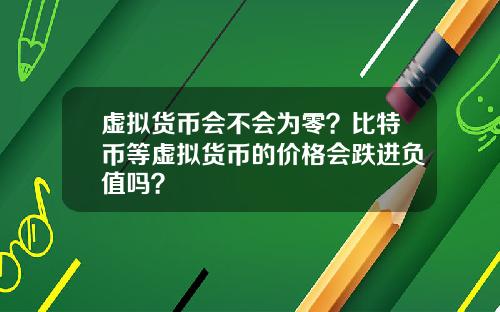 虚拟货币会不会为零？比特币等虚拟货币的价格会跌进负值吗？