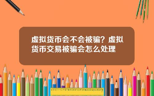 虚拟货币会不会被骗？虚拟货币交易被骗会怎么处理
