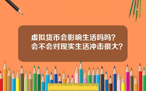 虚拟货币会影响生活吗吗？会不会对现实生活冲击很大？